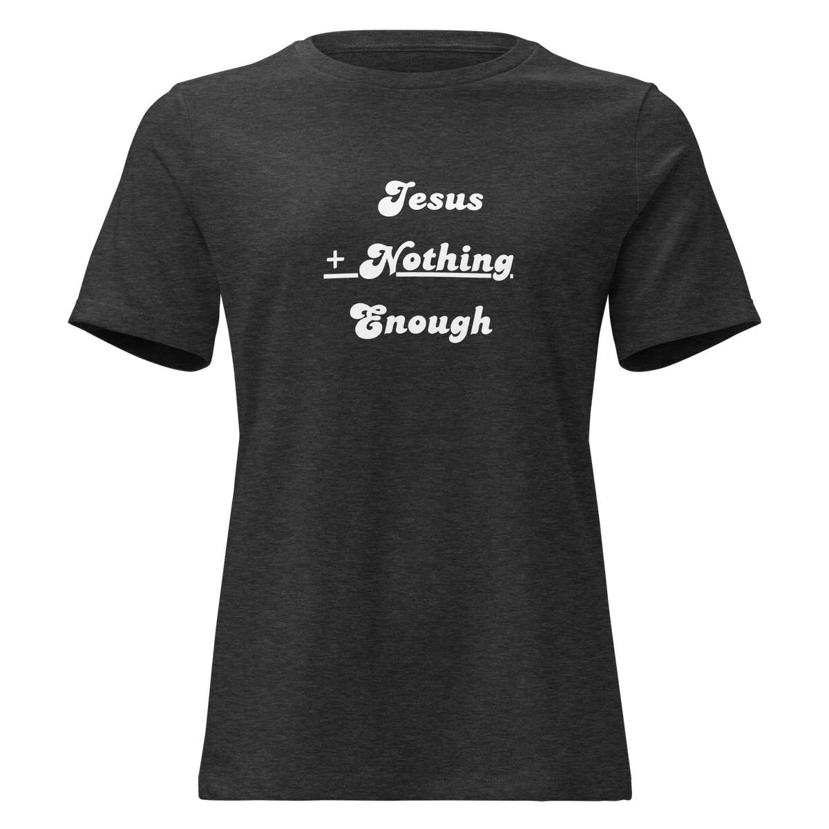 Jesus + Nothing = Enough Women's Relaxed Tee in Dark Grey Heather, front view